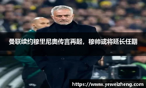曼联续约穆里尼奥传言再起，穆帅或将延长任期