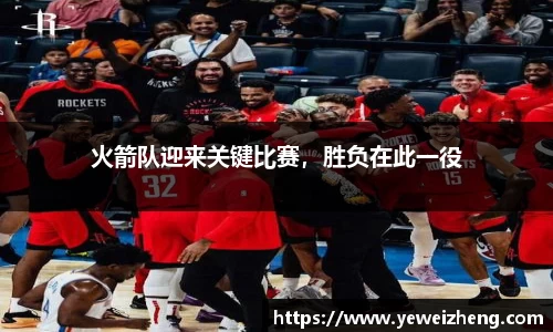火箭队迎来关键比赛，胜负在此一役