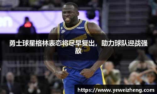 勇士球星格林表态将尽早复出，助力球队迎战强敌