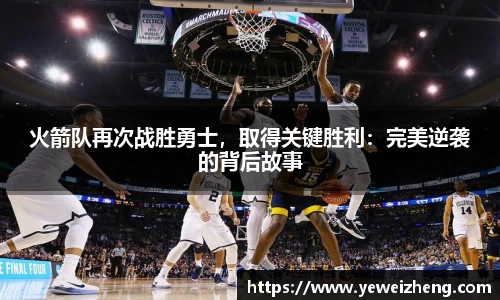 火箭队再次战胜勇士，取得关键胜利：完美逆袭的背后故事