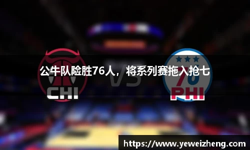 公牛队险胜76人，将系列赛拖入抢七