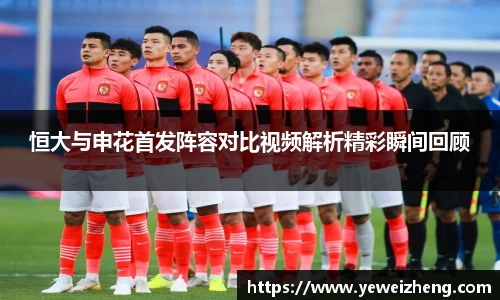 恒大与申花首发阵容对比视频解析精彩瞬间回顾
