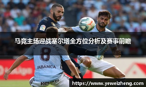 马竞主场迎战塞尔塔全方位分析及赛事前瞻