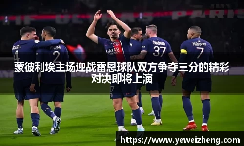蒙彼利埃主场迎战雷恩球队双方争夺三分的精彩对决即将上演