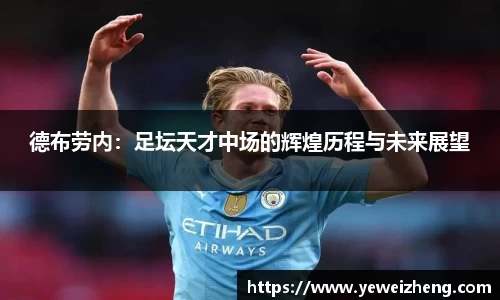德布劳内：足坛天才中场的辉煌历程与未来展望