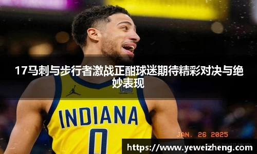 17马刺与步行者激战正酣球迷期待精彩对决与绝妙表现