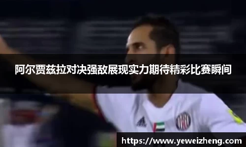 阿尔贾兹拉对决强敌展现实力期待精彩比赛瞬间