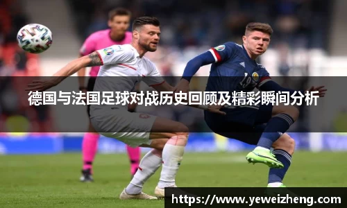 德国与法国足球对战历史回顾及精彩瞬间分析