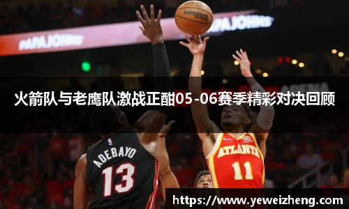 火箭队与老鹰队激战正酣05-06赛季精彩对决回顾