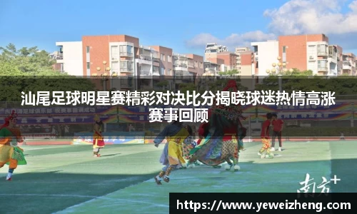 汕尾足球明星赛精彩对决比分揭晓球迷热情高涨赛事回顾